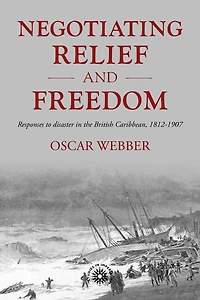 Negotiating relief and freedom: Responses to disaster in the British Caribbean, 1812-1907