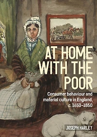 At home with the poor: Consumer behaviour and material culture in England, c.1650-1850