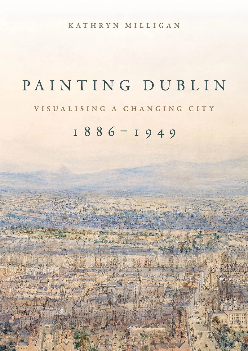 Painting Dublin, 1886-1949: Visualising a changing city