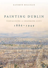 Painting Dublin, 1886-1949: Visualising a changing city