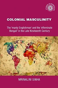 Colonial masculinity: The 'manly Englishman' and the 'effeminate Bengali' in the late nineteenth century