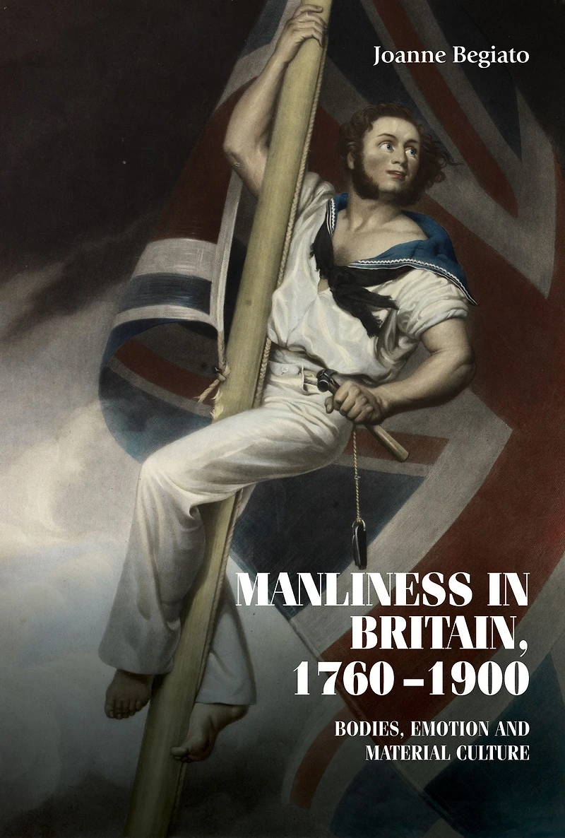 Manliness Britain, 1760-1900: Bodies, emotion, and material culture
