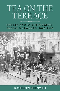 Tea on the terrace: Hotels and Egyptologists' social networks, 1885-1925