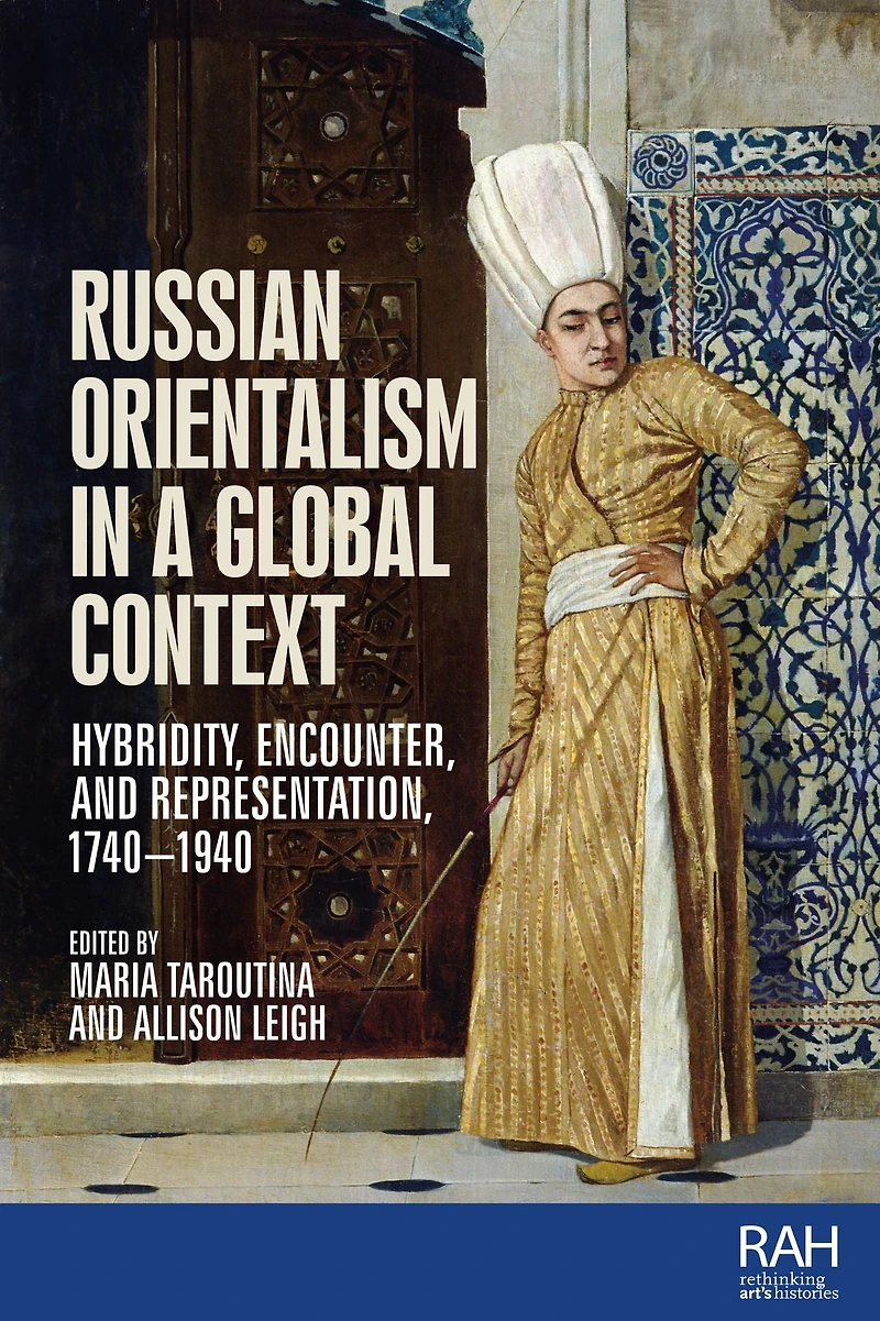 Russian Orientalism a global context: Hybridity, encounter, and representation, 1740-1940