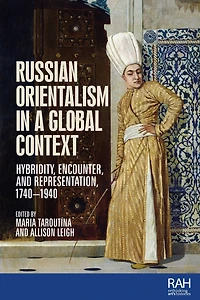 Russian Orientalism a global context: Hybridity, encounter, and representation, 1740-1940