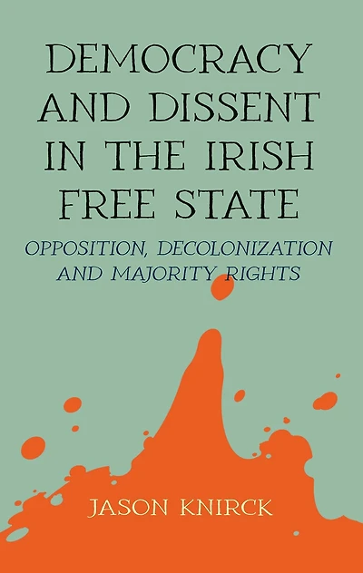 Democracy and dissent the Irish Free State: Opposition, decolonisation, majority rights