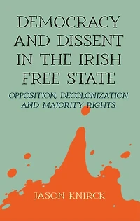 Democracy and dissent the Irish Free State: Opposition, decolonisation, majority rights