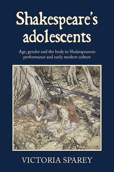 Shakespeare's adolescents: Age, gender and the body in Shakespearean performance and early modern culture