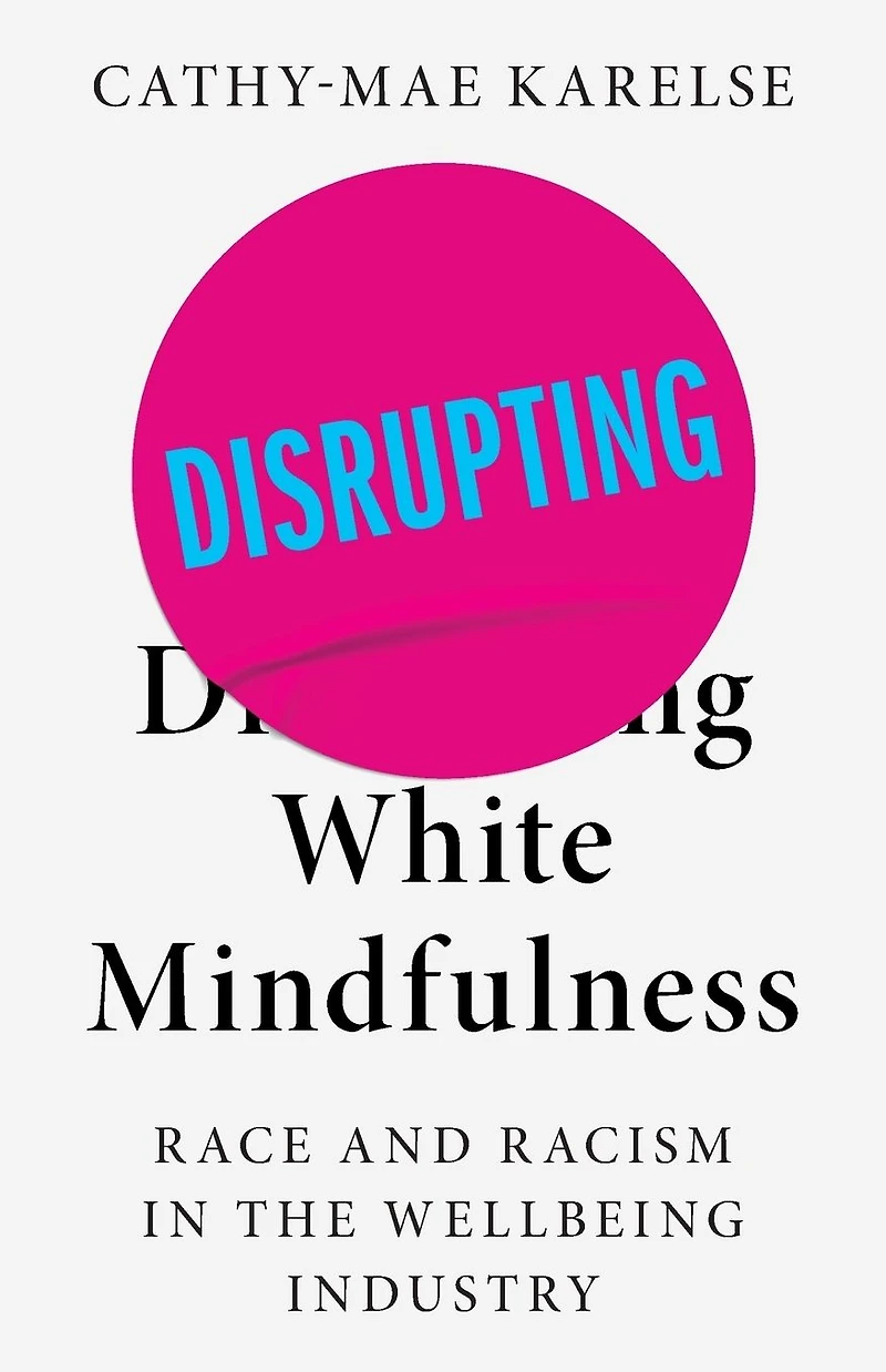 Disrupting White Mindfulness: Race and Racism the Wellbeing Industry