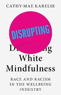 Disrupting White Mindfulness: Race and Racism the Wellbeing Industry