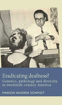 Eradicating deafness?: Genetics, pathology, and diversity twentieth-century America
