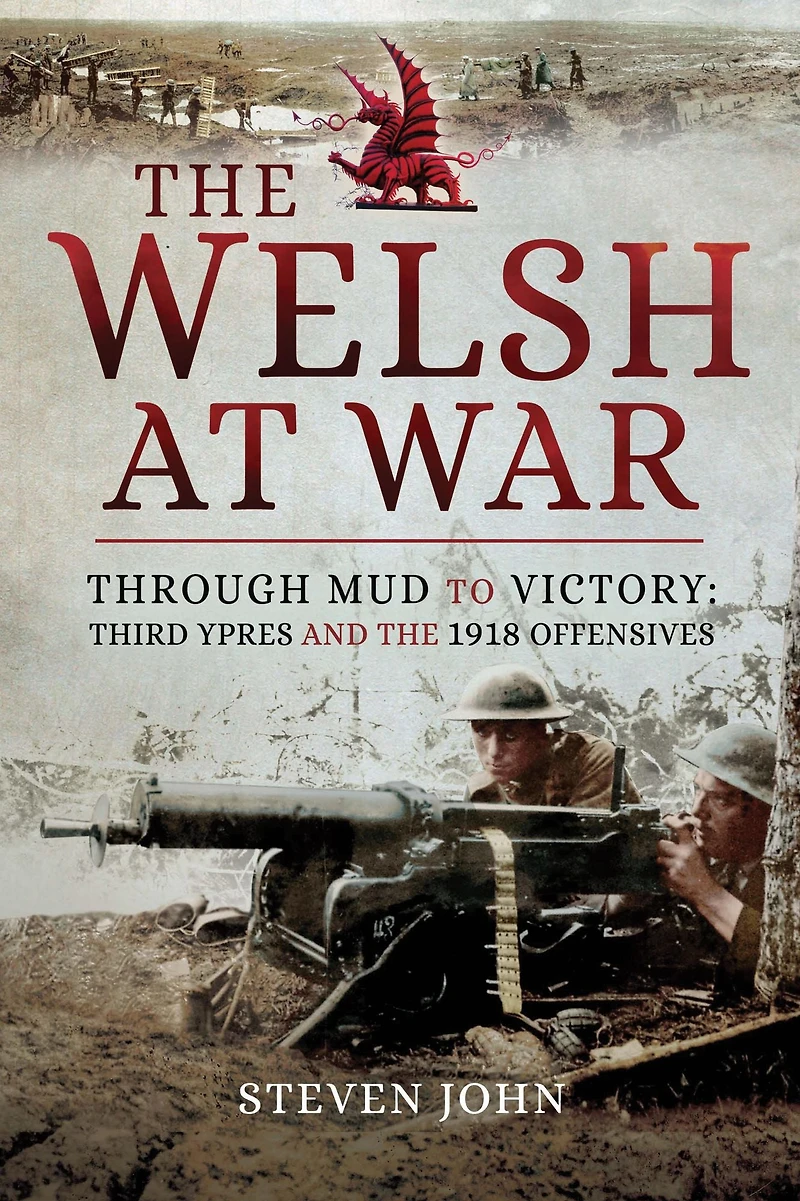 the Welsh at War: Through Mud to Victory: Third Ypres and 1918 Offensives