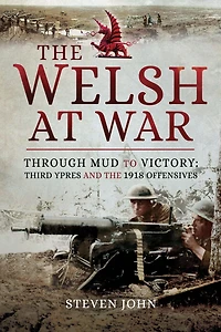 the Welsh at War: Through Mud to Victory: Third Ypres and 1918 Offensives