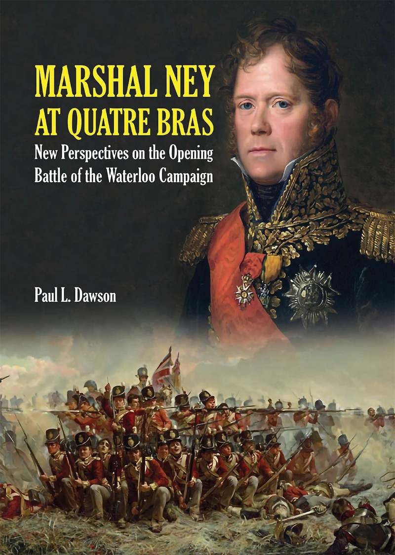 Marshal Ney At Quatre Bras: New Perspectives on the Opening Battle of Waterloo Campaign