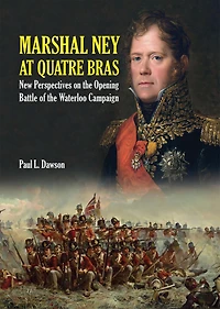 Marshal Ney At Quatre Bras: New Perspectives on the Opening Battle of Waterloo Campaign