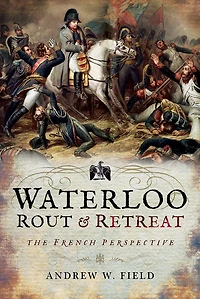 Waterloo: Rout & Retreat: The French Perspective