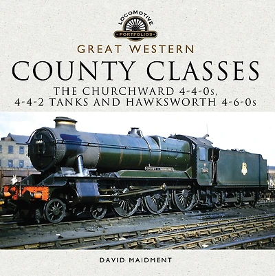 Great Western: County Classes: The Churchward 4-4-0s, 4-4-2 Tanks and Hawksworth 4-6-0s