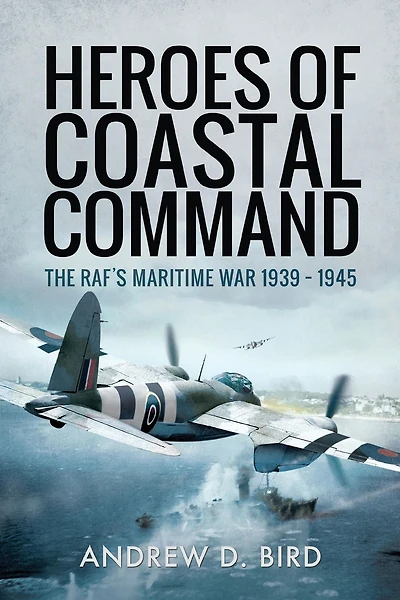 Heroes of Coastal Command: The RAF's Maritime War 1939-1945