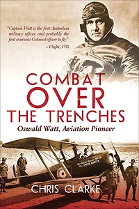 Combat Over the Trenches: Oswald Watt, Aviation Pioneer