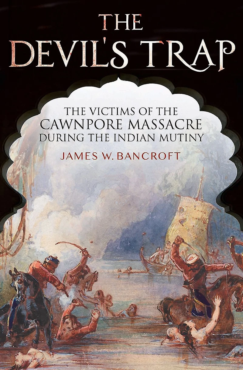 the Devil's Trap: Victims of Cawnpore Massacre During Indian Mutiny