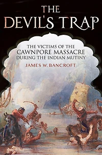 the Devil's Trap: Victims of Cawnpore Massacre During Indian Mutiny