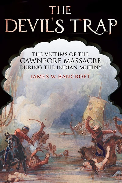 the Devil's Trap: Victims of Cawnpore Massacre During Indian Mutiny