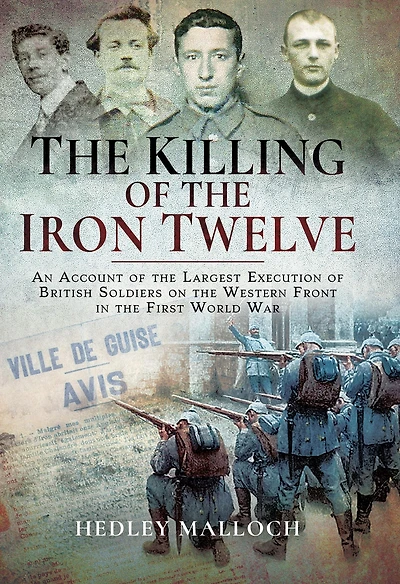 The Killing of the Iron Twelve: An Account of the Largest Execution of British Soldiers on the Western Front in the First World War