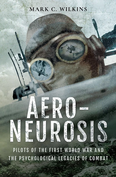 Aero-Neurosis: Pilots of the First World War and Psychological Legacies Combat