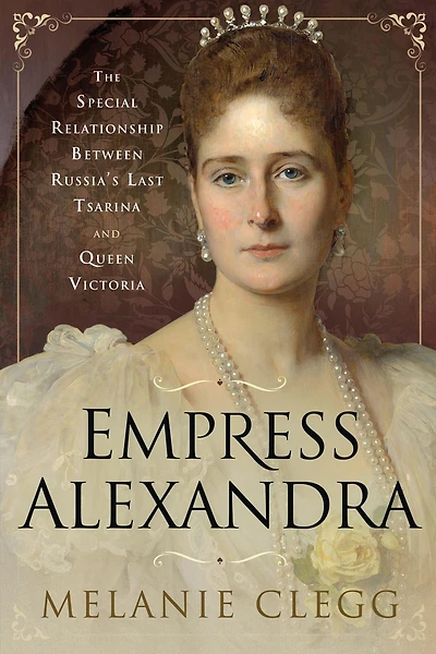 Empress Alexandra: The Special Relationship Between Russia's Last Tsarina and Queen Victoria