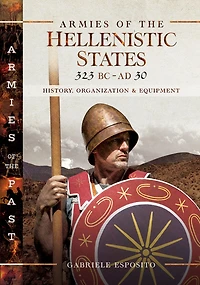 Armies of the Hellenistic States, 323 BC-AD 30: History, Organization & Equipment