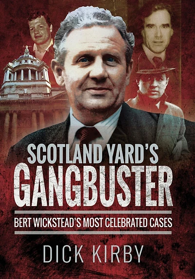 Scotland Yard's Gangbuster: Bert Wickstead's Most Celebrated Cases