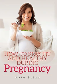 How to Stay Fit and Healthy During Pregnancy