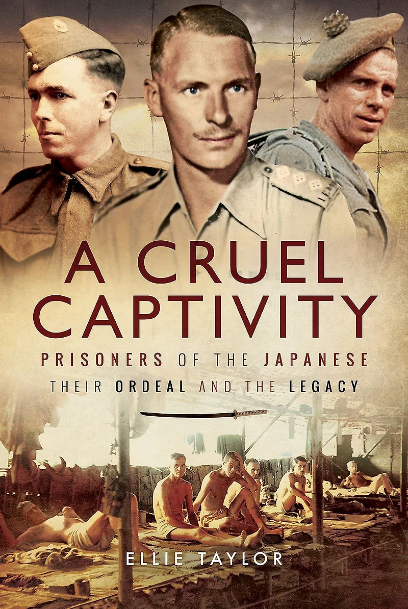 A Cruel Captivity: Prisoners of The Japanese: Their Ordeal and Legacy
