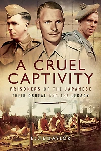 A Cruel Captivity: Prisoners of The Japanese: Their Ordeal and Legacy