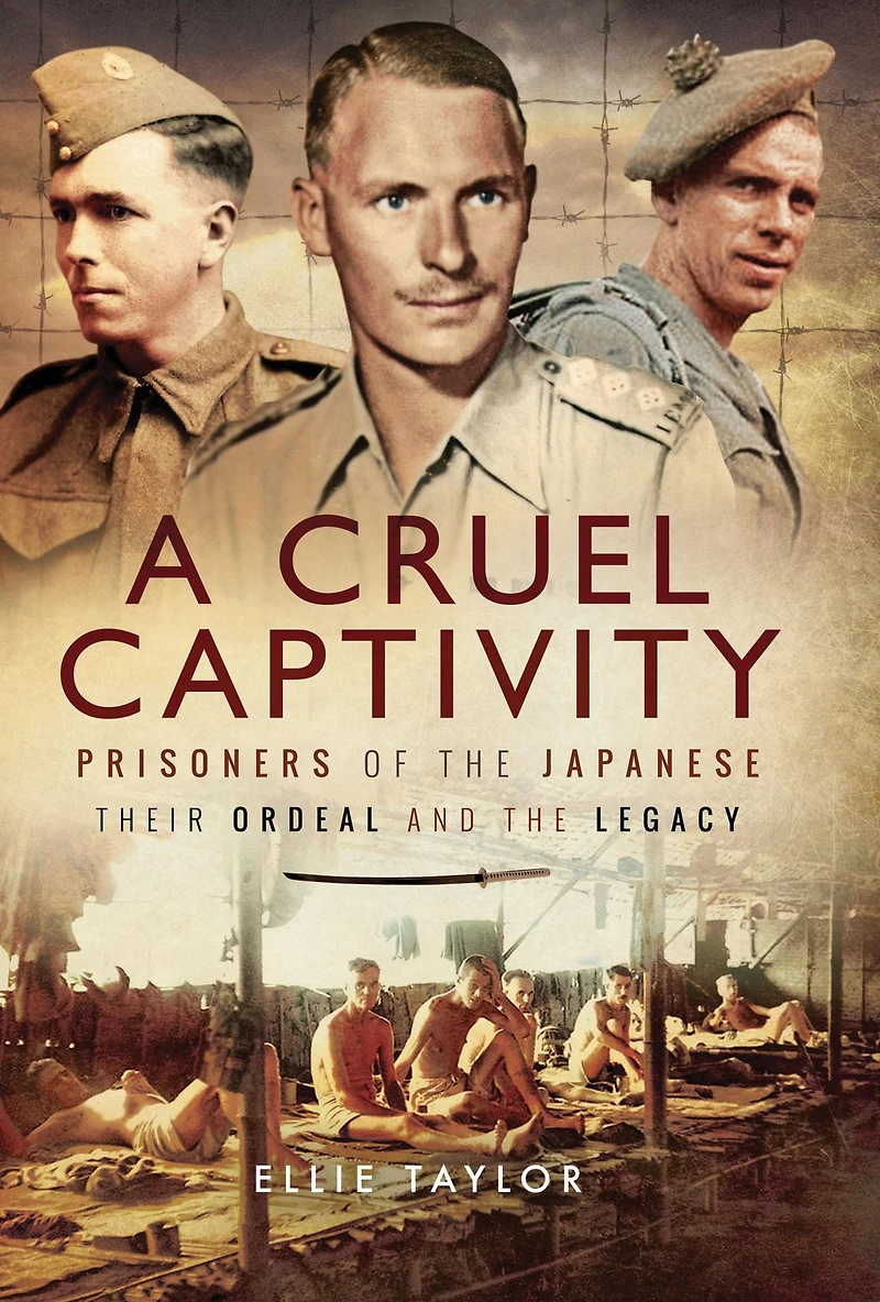 A Cruel Captivity: Prisoners of The Japanese: Their Ordeal and Legacy