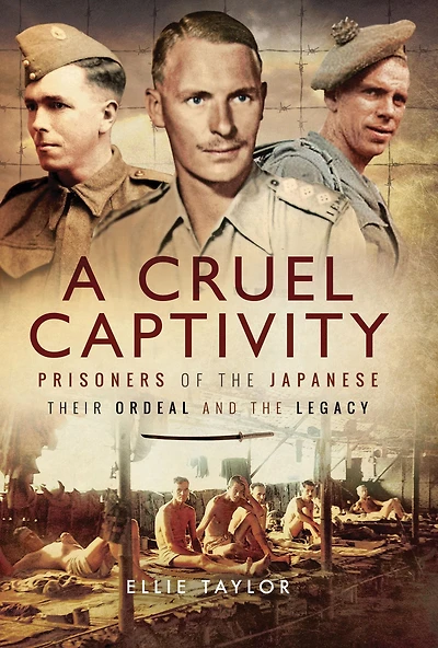 A Cruel Captivity: Prisoners of The Japanese: Their Ordeal and Legacy
