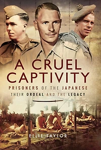 A Cruel Captivity: Prisoners of The Japanese: Their Ordeal and Legacy