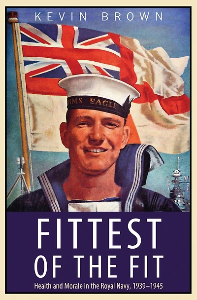 Fittest of the Fit: Health and Morale in the Royal Navy, 1939-1945