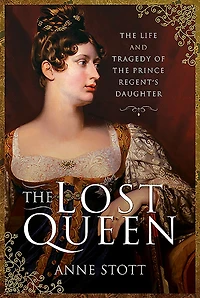 the Lost Queen: Life and Tragedy of Prince Regent's Daughter