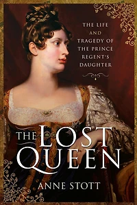 the Lost Queen: Life and Tragedy of Prince Regent's Daughter