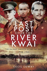 Last Post over the River Kwai: The 2nd East Surreys in the Far East, 1938-1945