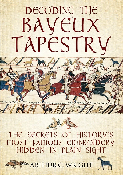 Decoding The Bayeux Tapestry: Secrets of History's Most Famous Embriodery Hidden Plain Sight