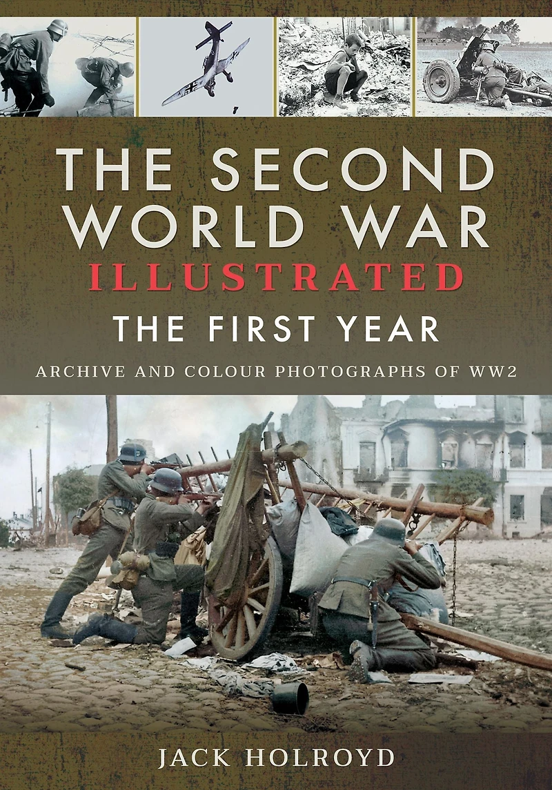 The Second World War Illustrated: First Year: Archive and Colour Photographs of WW2