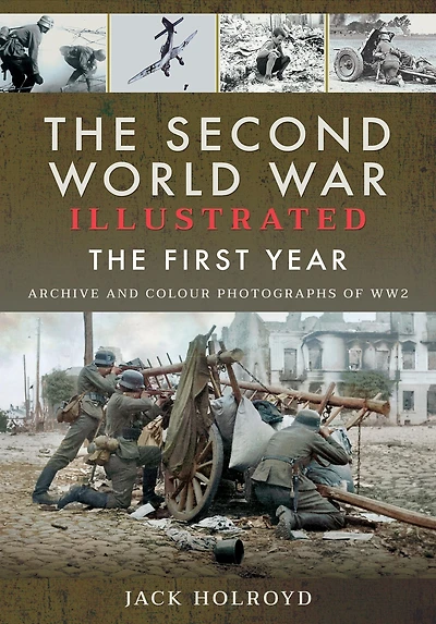 The Second World War Illustrated: First Year: Archive and Colour Photographs of WW2