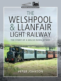 The Welshpool & Llanfair Light Railway: The Story of a Welsh Rural Byway
