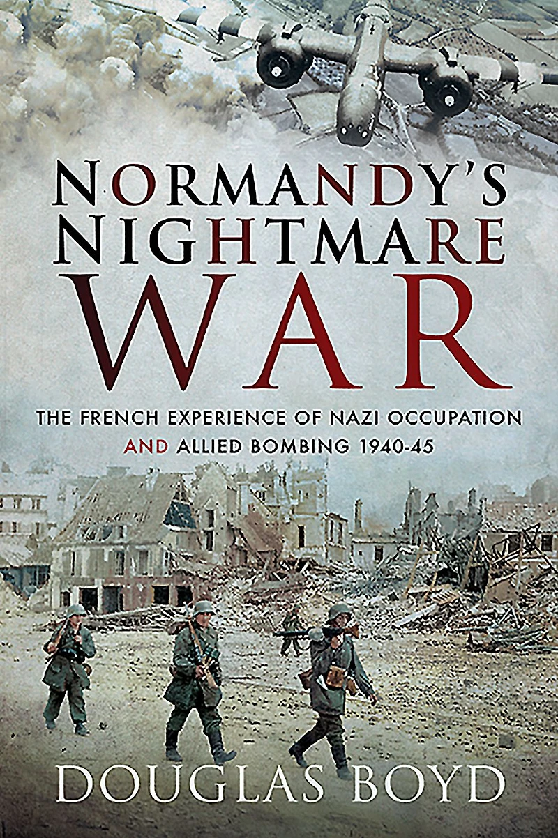 Normandy's Nightmare War: The French Experience of Nazi Occupation and Allied Bombing, 1940-45