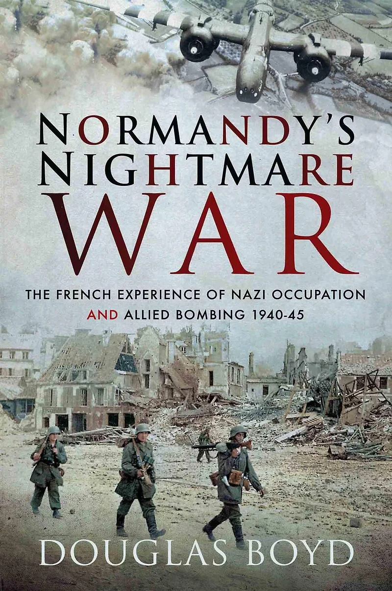 Normandy's Nightmare War: The French Experience of Nazi Occupation and Allied Bombing, 1940-45