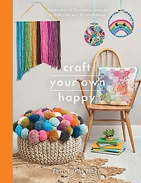 Craft Your Own Happy: A Collection of 25 Creative Projects to Way Mindfulness