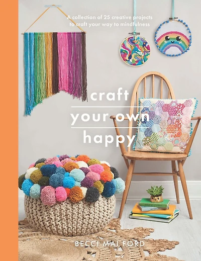 Craft Your Own Happy: A Collection of 25 Creative Projects to Way Mindfulness