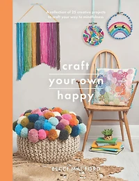 Craft Your Own Happy: A Collection of 25 Creative Projects to Way Mindfulness